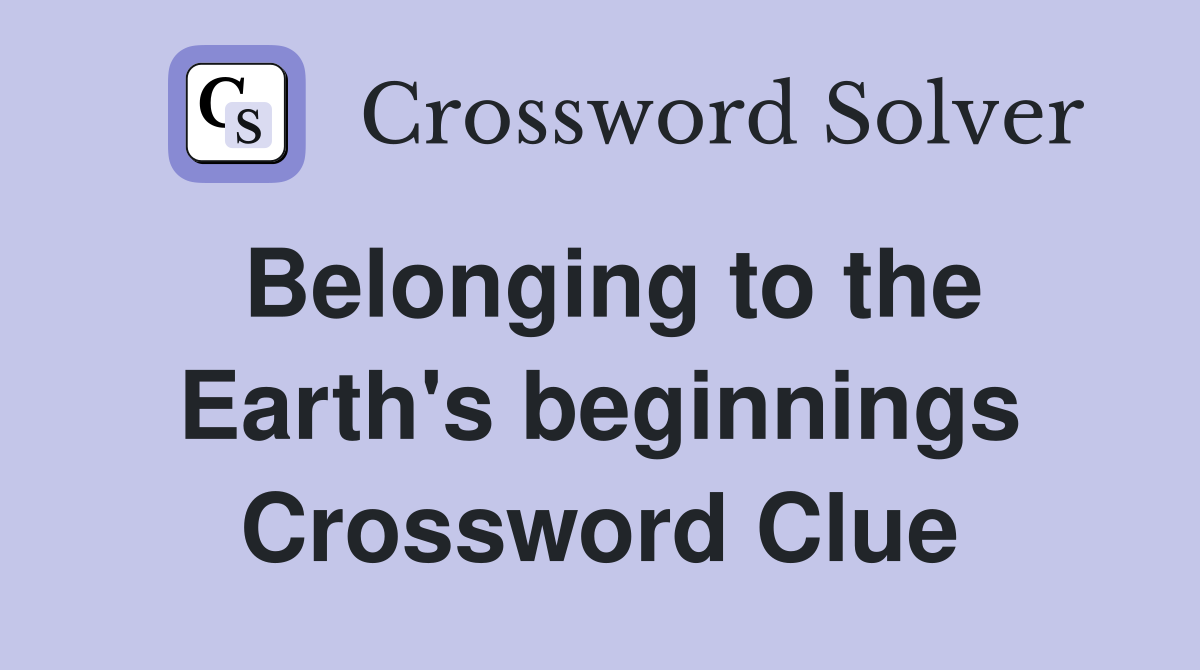 Belonging to the Earth's beginnings Crossword Clue