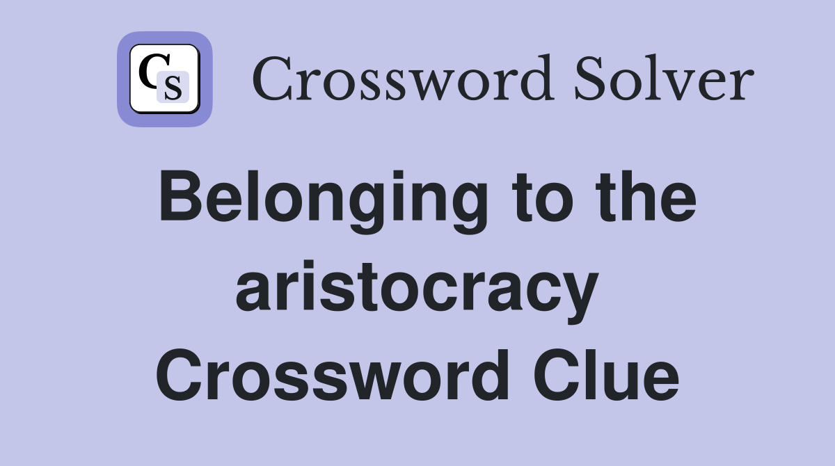 Belonging to the aristocracy Crossword Clue