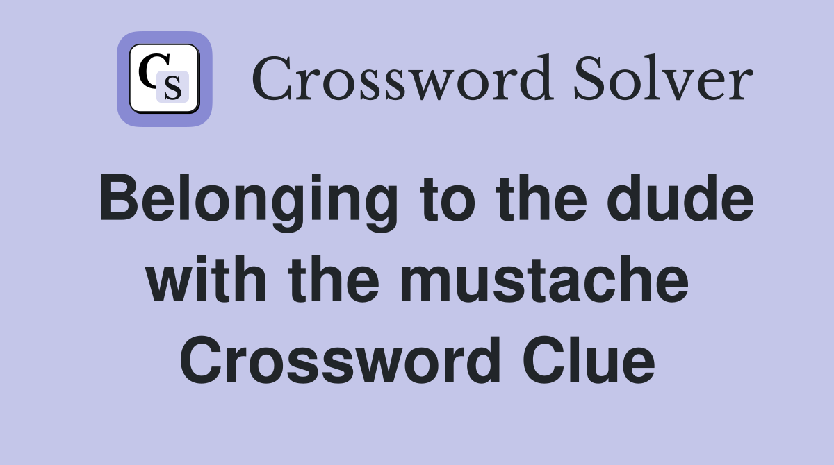 Belonging to the dude with the mustache Crossword Clue