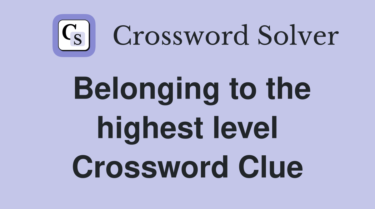 Belonging to the highest level Crossword Clue
