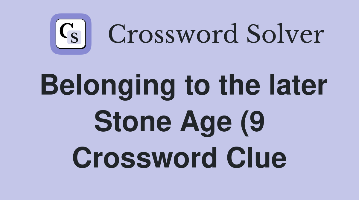 Belonging to the later Stone Age (9) Crossword Clue Answers Belonging to the later Stone Age (9) Crossword Clue Answers