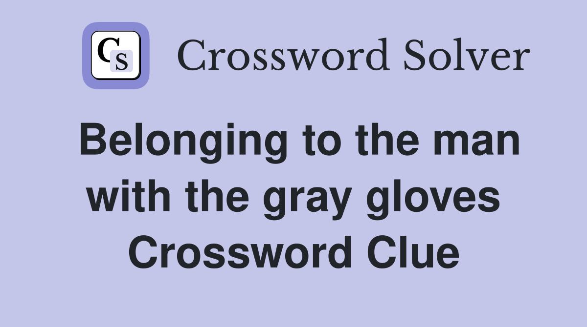 Belonging to the man with the gray gloves Crossword Clue