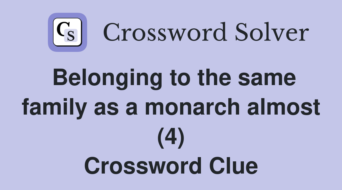 Belonging to the same family as a monarch almost (4) Crossword Clue
