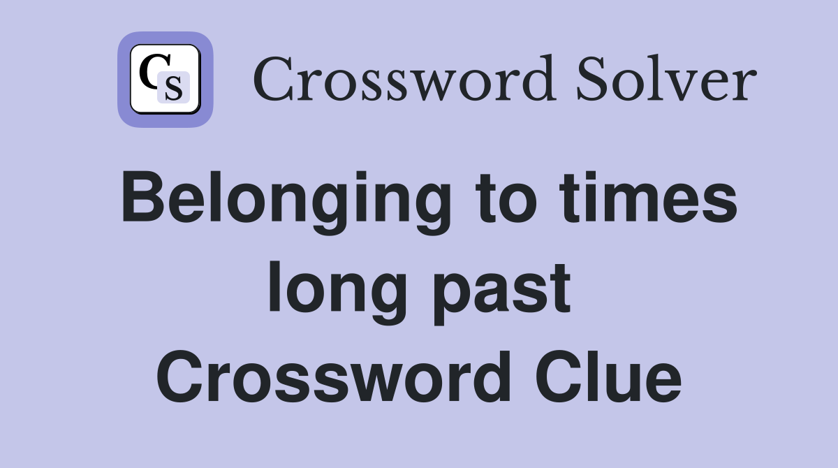 Belonging to times long past Crossword Clue