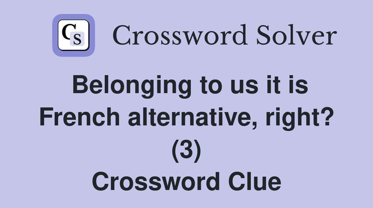 Belonging to us it is French alternative, right? (3) Crossword Clue