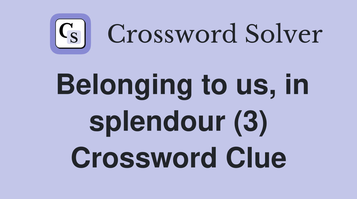 Belonging to us, in splendour (3) Crossword Clue