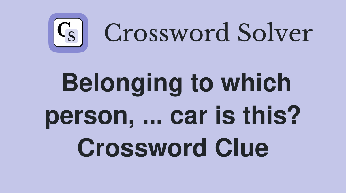 Belonging to which person, ... car is this? Crossword Clue