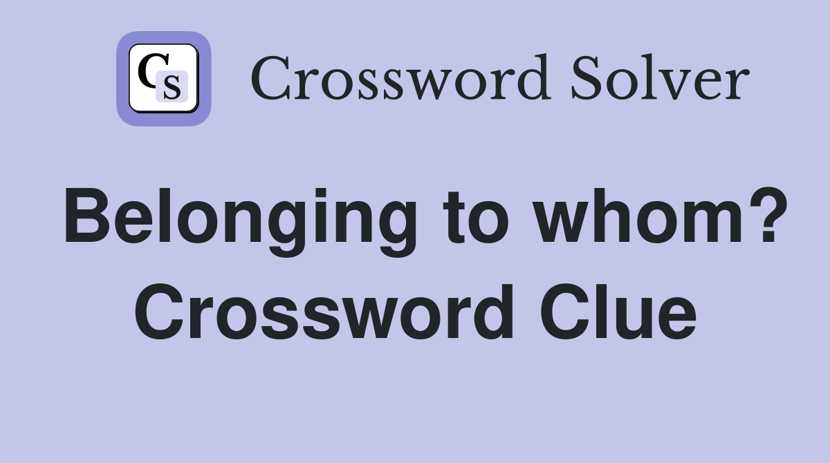 Belonging to whom? Crossword Clue