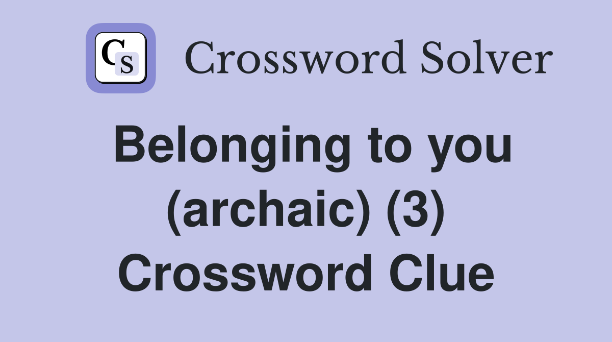 Belonging to you (archaic) (3) Crossword Clue