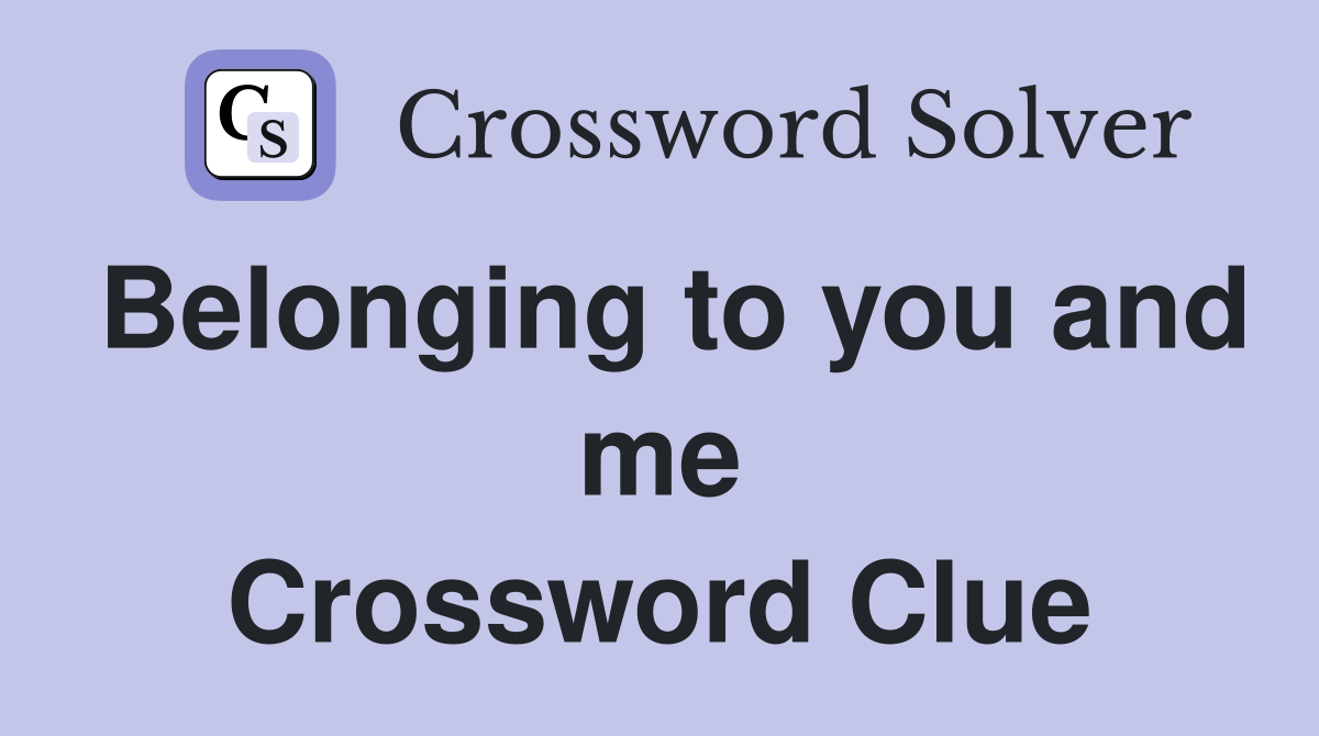 Belonging to you and me Crossword Clue