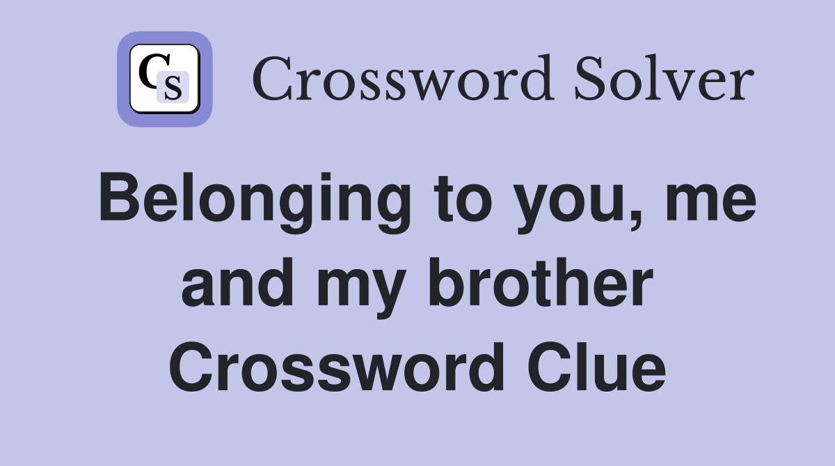 Belonging to you, me and my brother Crossword Clue