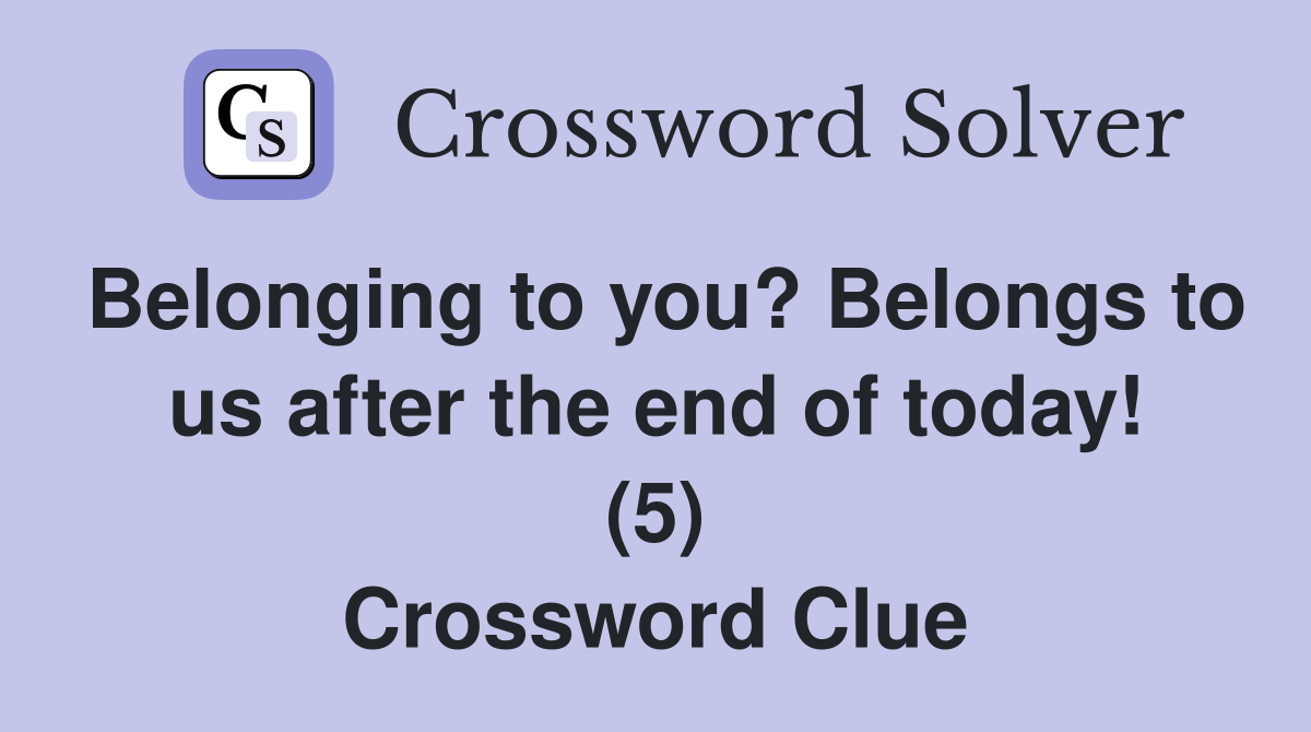 Belonging to you? Belongs to us after the end of today! (5) Crossword Clue
