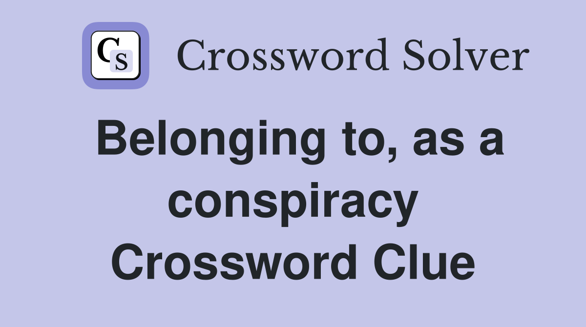Belonging to, as a conspiracy Crossword Clue