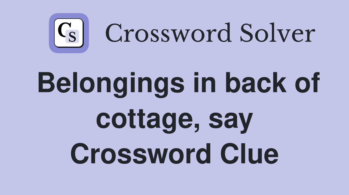 Belongings in back of cottage, say Crossword Clue