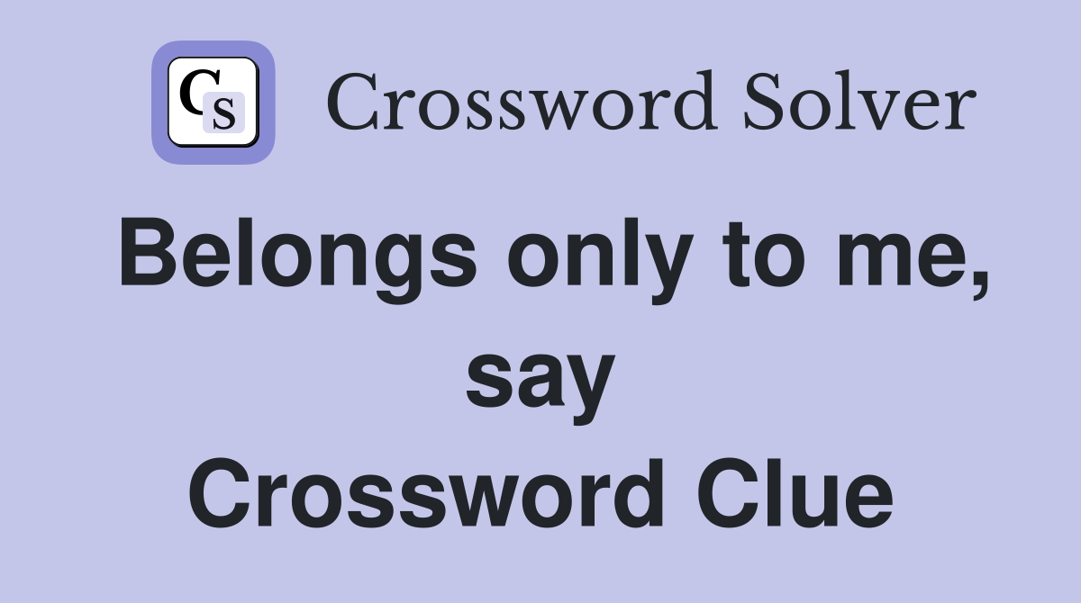 Belongs only to me, say Crossword Clue