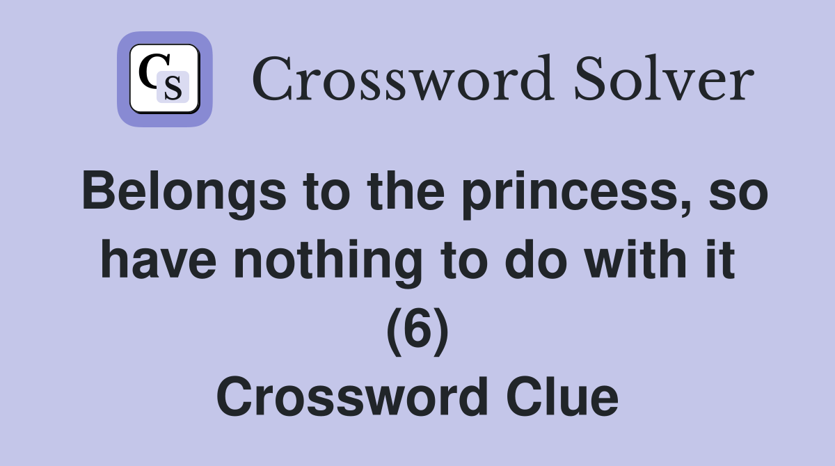 Belongs to the princess, so have nothing to do with it (6) Crossword Clue