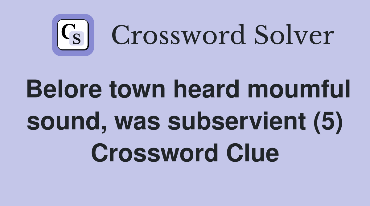 Belore town heard moumful sound, was subservient (5) Crossword Clue