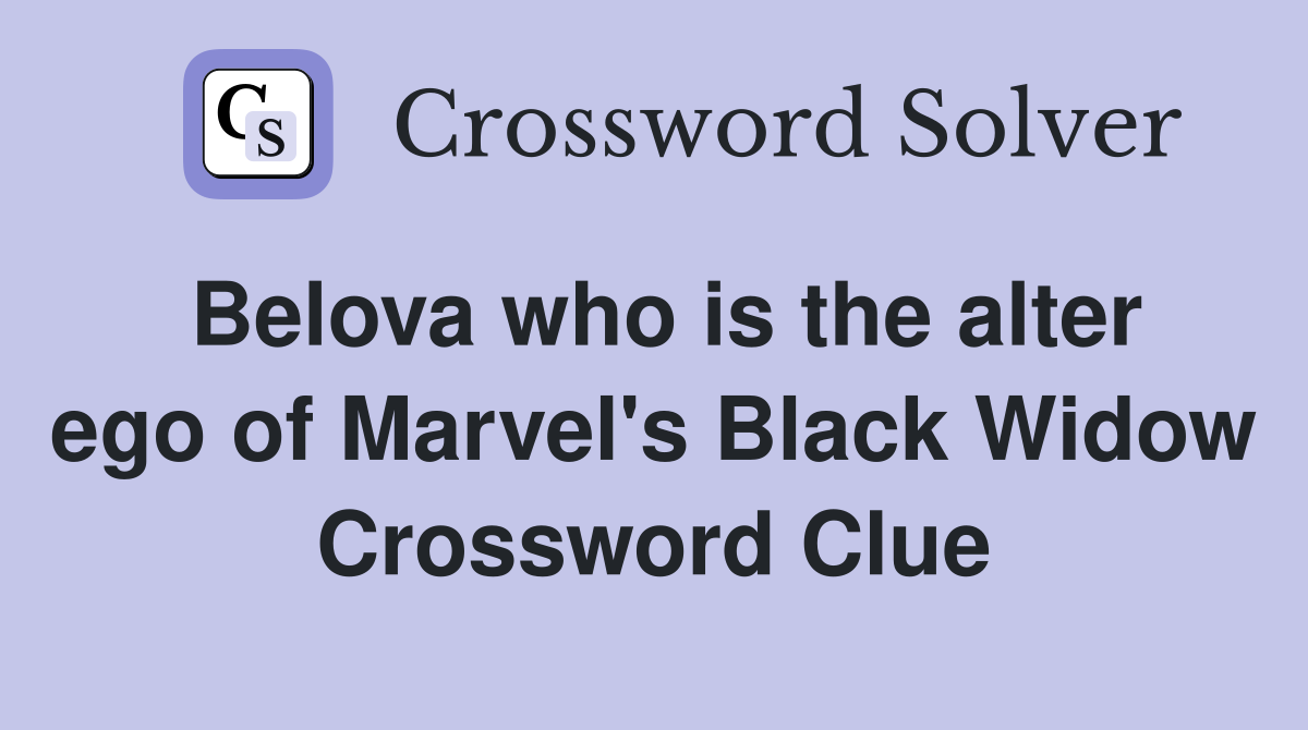 Belova who is the alter ego of Marvel's Black Widow Crossword Clue