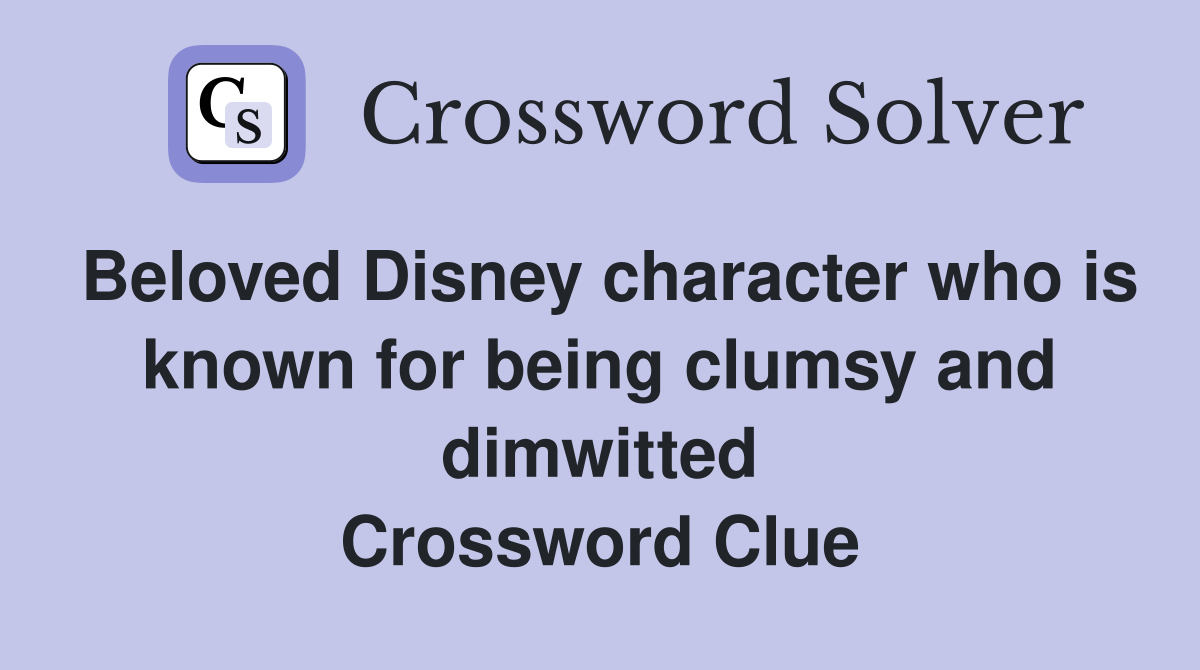 Beloved Disney character who is known for being clumsy and dimwitted Crossword Clue