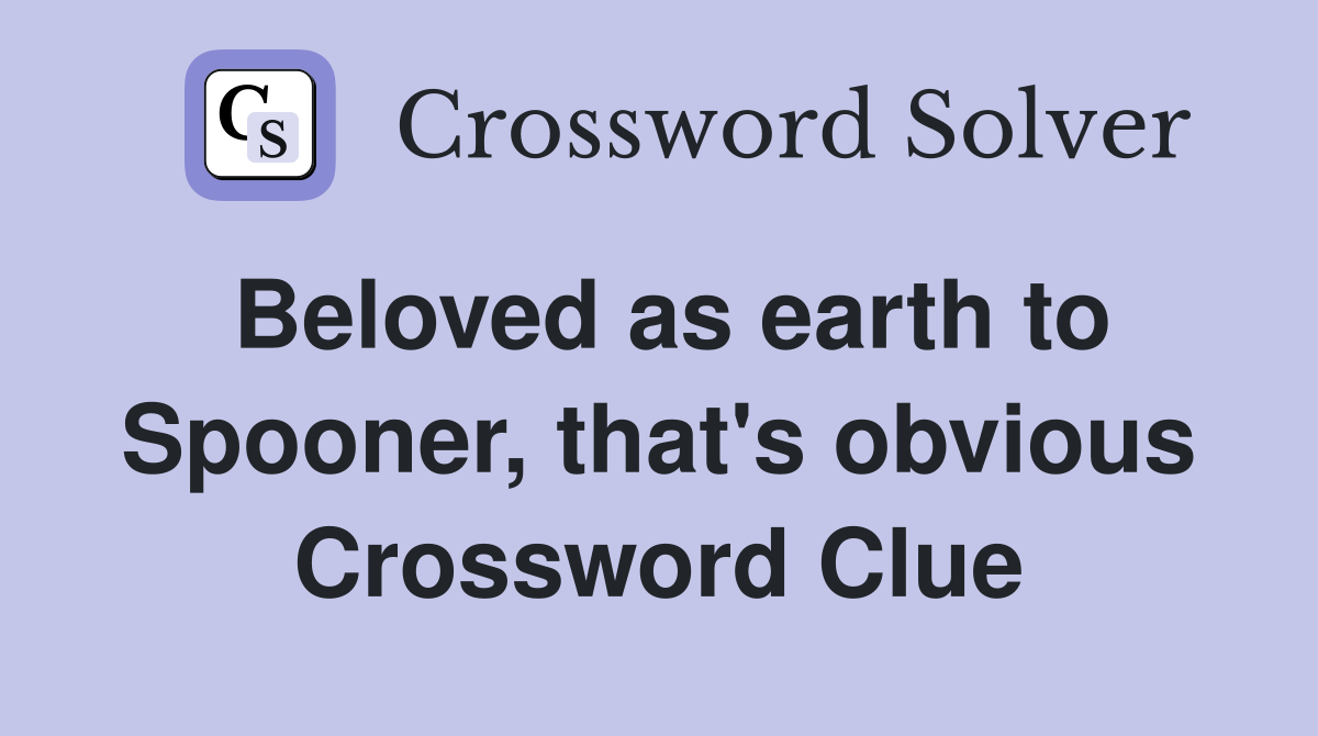 Beloved as earth to Spooner, that's obvious Crossword Clue