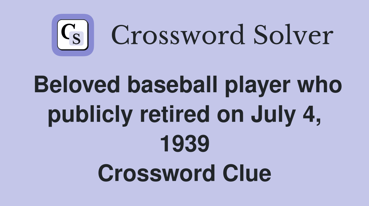Beloved baseball player who publicly retired on July 4, 1939 Crossword Clue