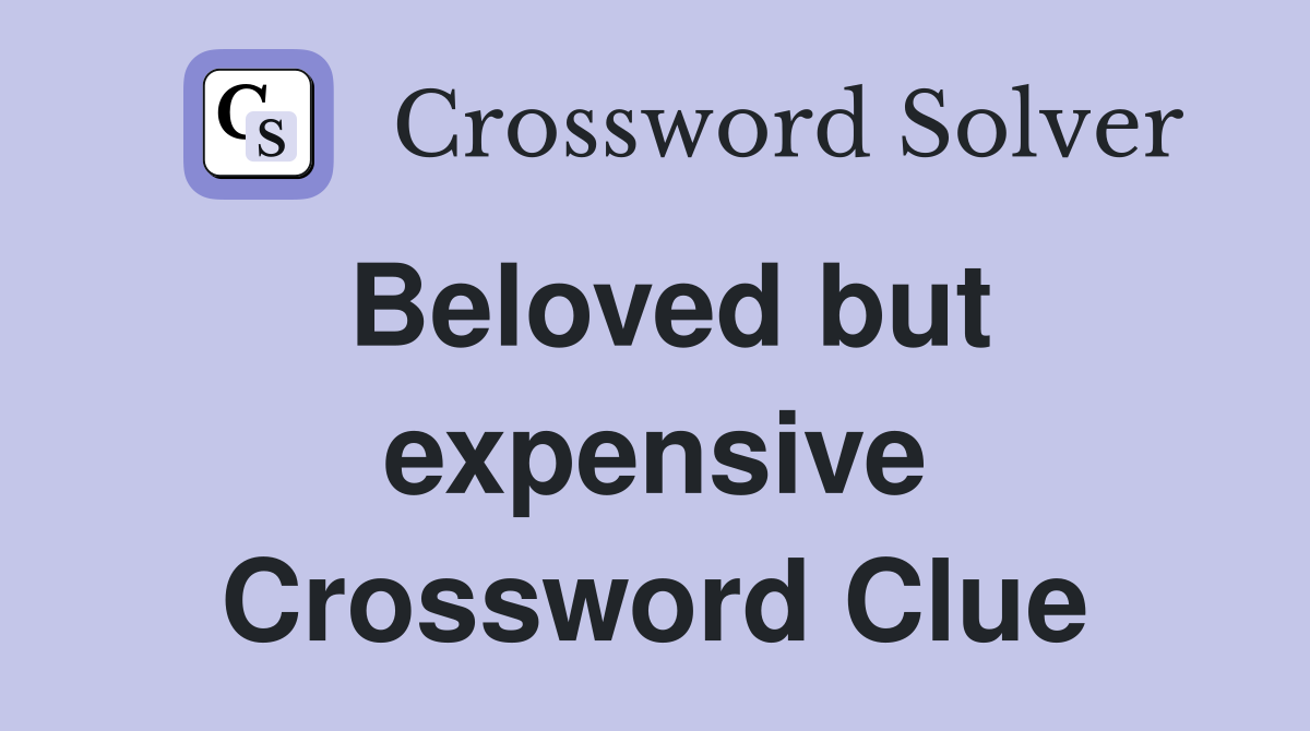 Beloved but expensive Crossword Clue