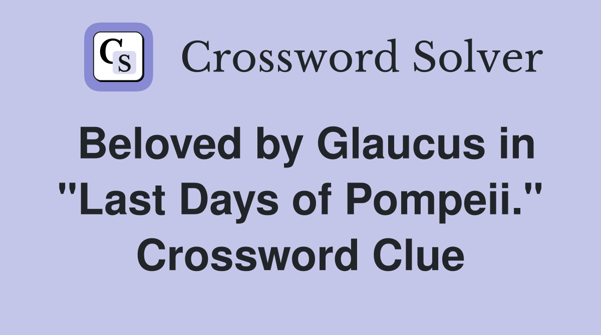 Beloved by Glaucus in "Last Days of Pompeii." Crossword Clue