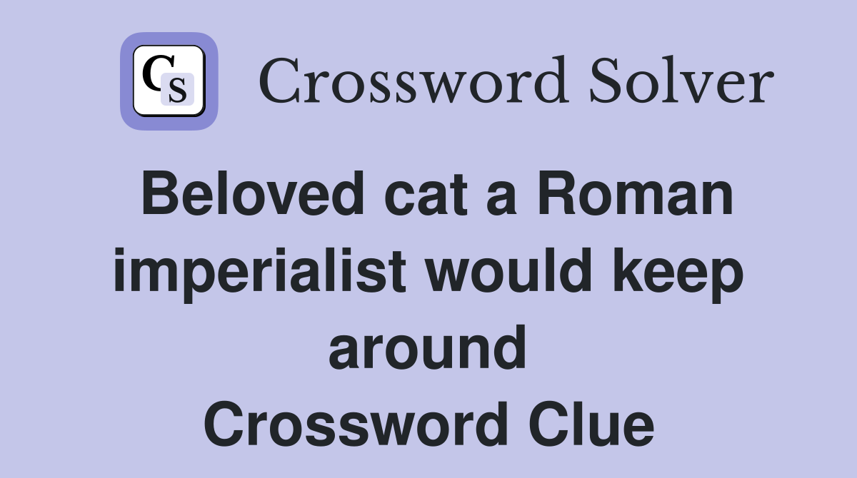 Beloved cat a Roman imperialist would keep around Crossword Clue