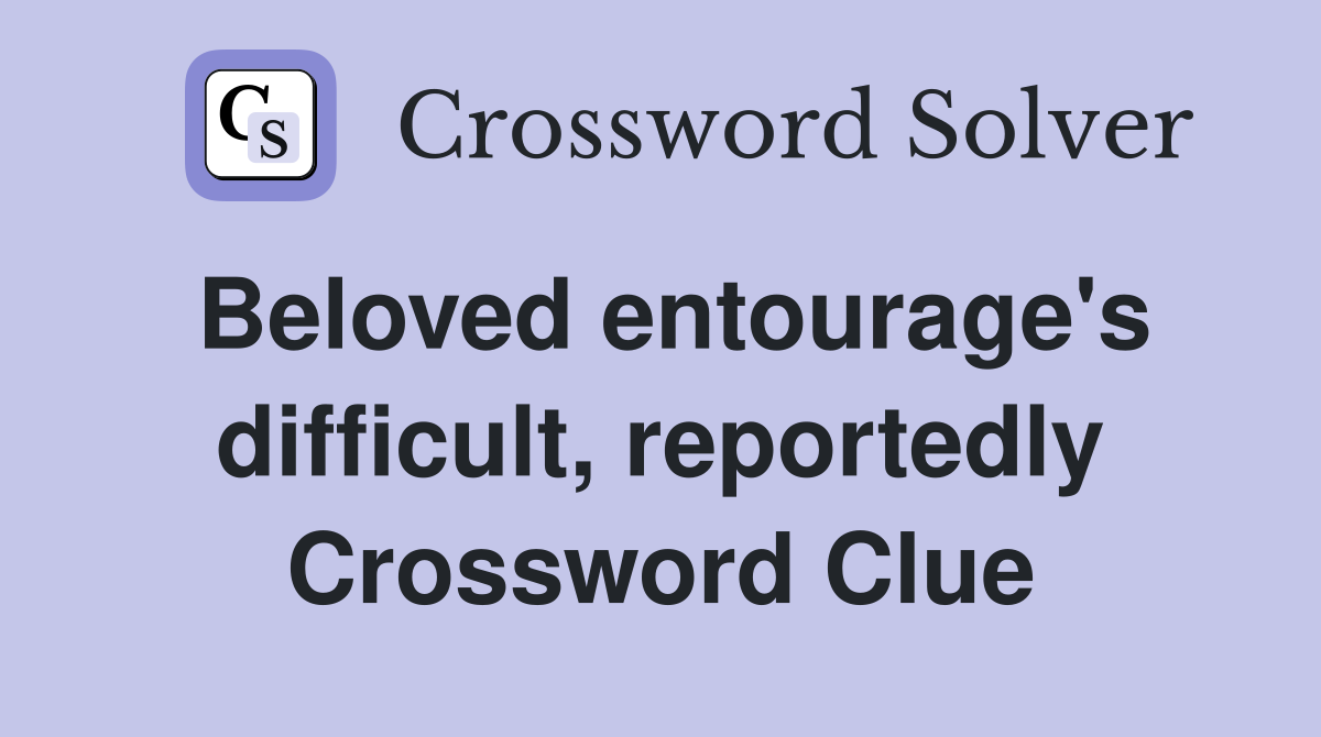 Beloved entourage's difficult, reportedly Crossword Clue