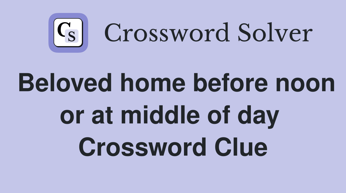 Beloved home before noon or at middle of day  Crossword Clue