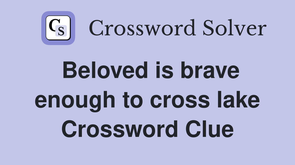 Beloved is brave enough to cross lake Crossword Clue