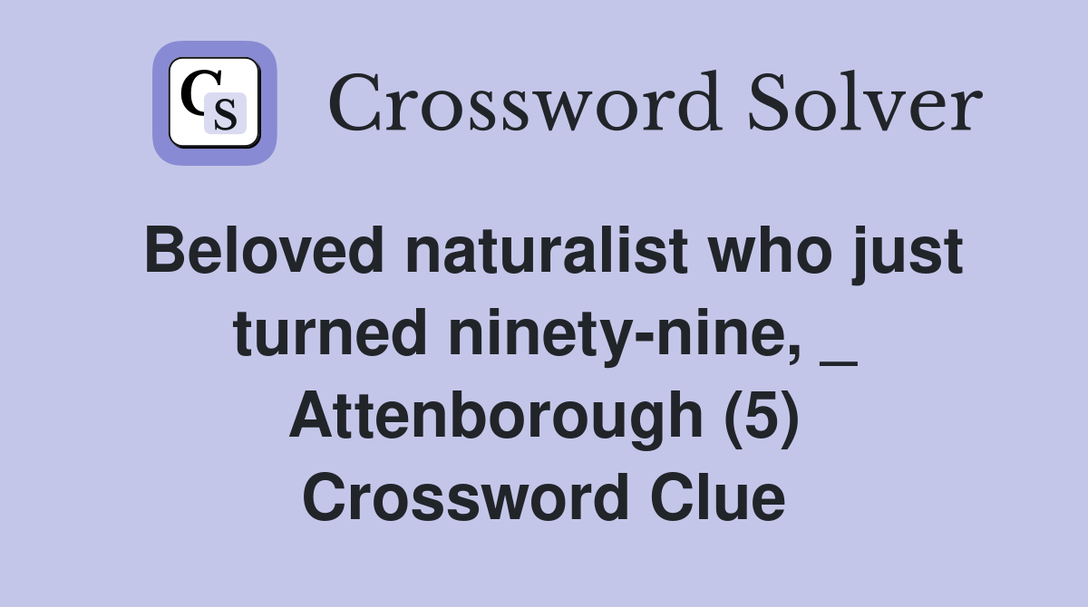 Beloved naturalist who just turned ninety-nine, _ Attenborough (5) Crossword Clue