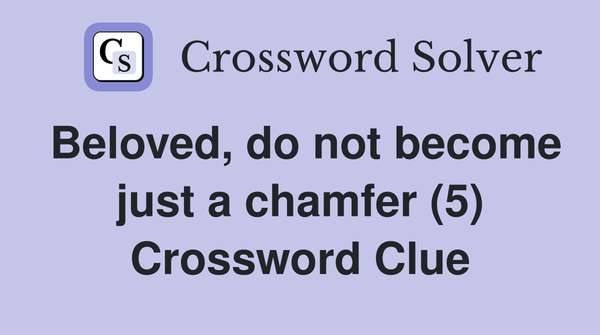 Beloved, do not become just a chamfer (5) Crossword Clue