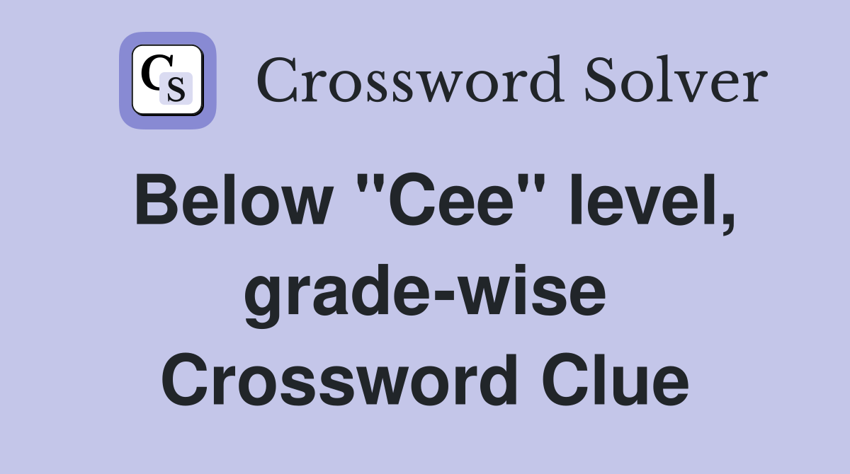 Below "Cee" level, grade-wise Crossword Clue