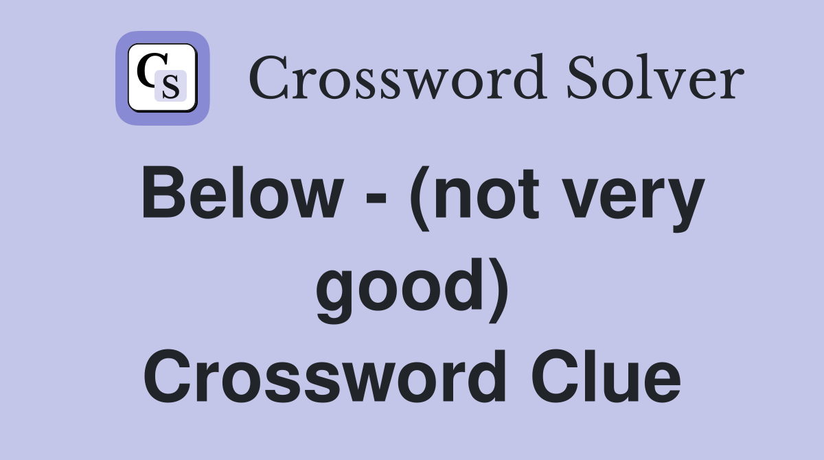 Below - (not very good) Crossword Clue