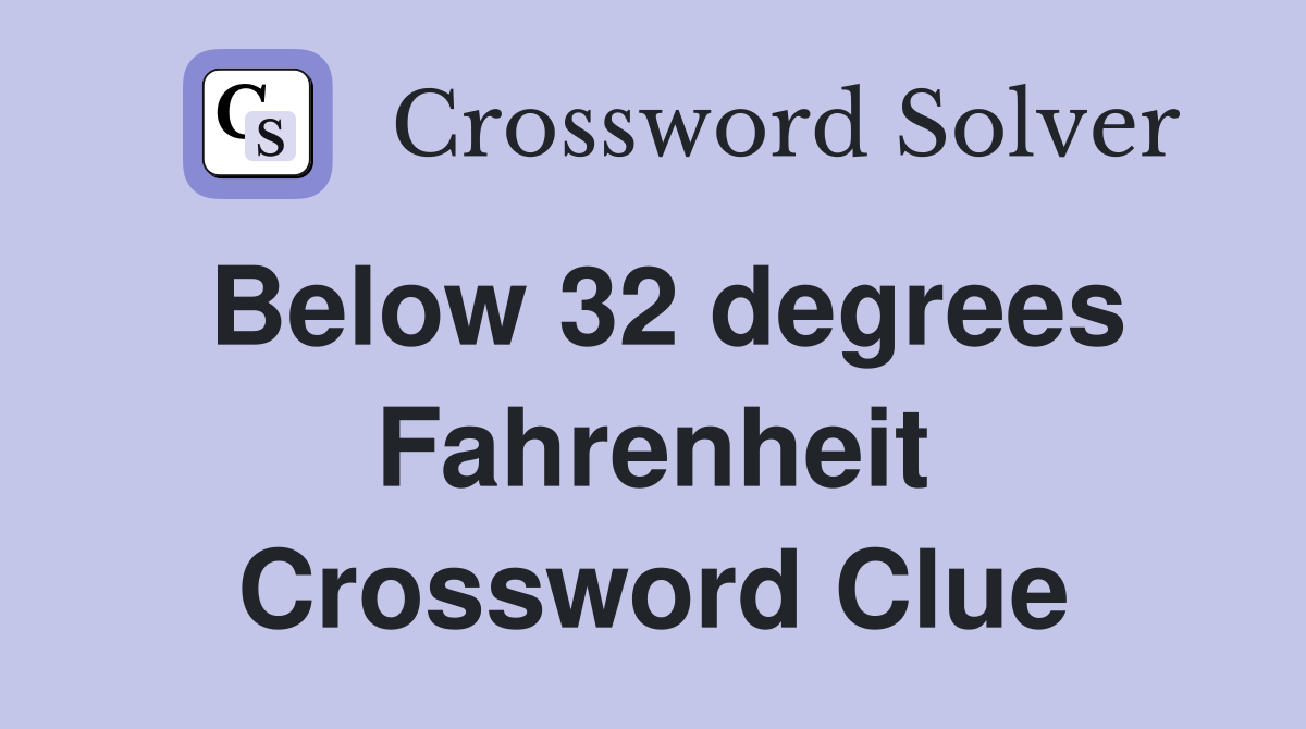 Below 32 degrees Fahrenheit Crossword Clue