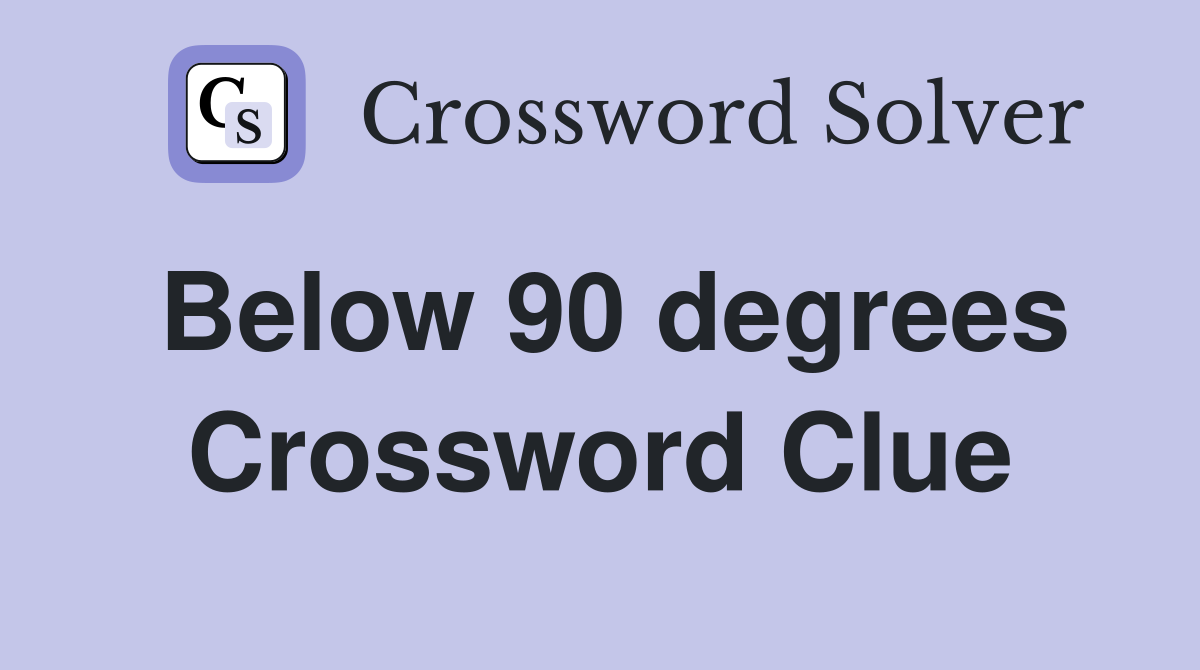 Below 90 degrees Crossword Clue