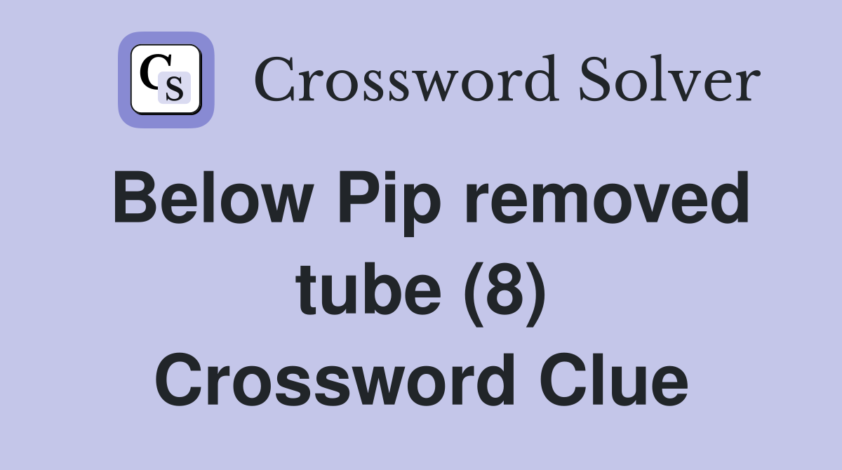 Below Pip removed tube (8) Crossword Clue