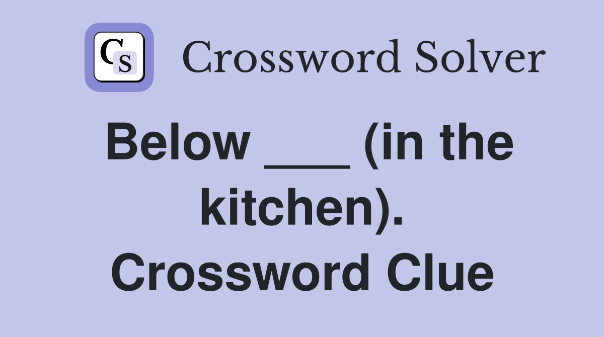 Below ___ (in the kitchen). Crossword Clue