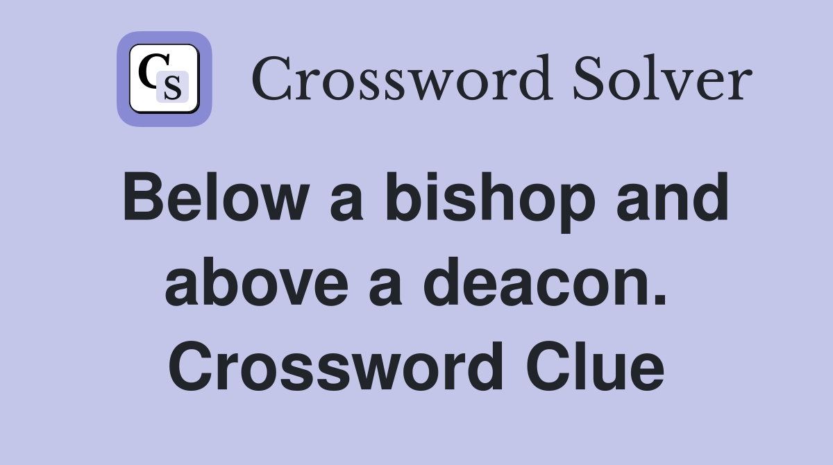 Below a bishop and above a deacon. Crossword Clue