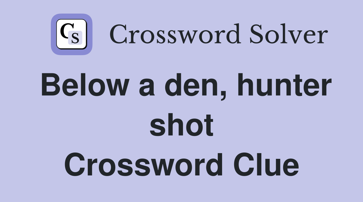 Below a den, hunter shot Crossword Clue