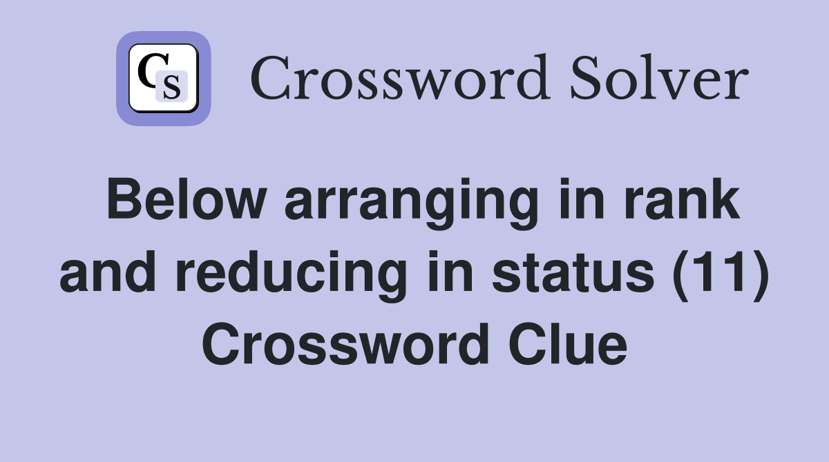 Below arranging in rank and reducing in status (11) Crossword Clue