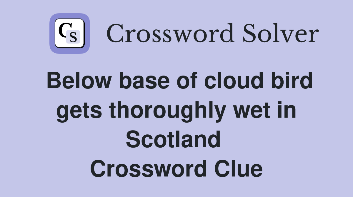 Below base of cloud bird gets thoroughly wet in Scotland  Crossword Clue