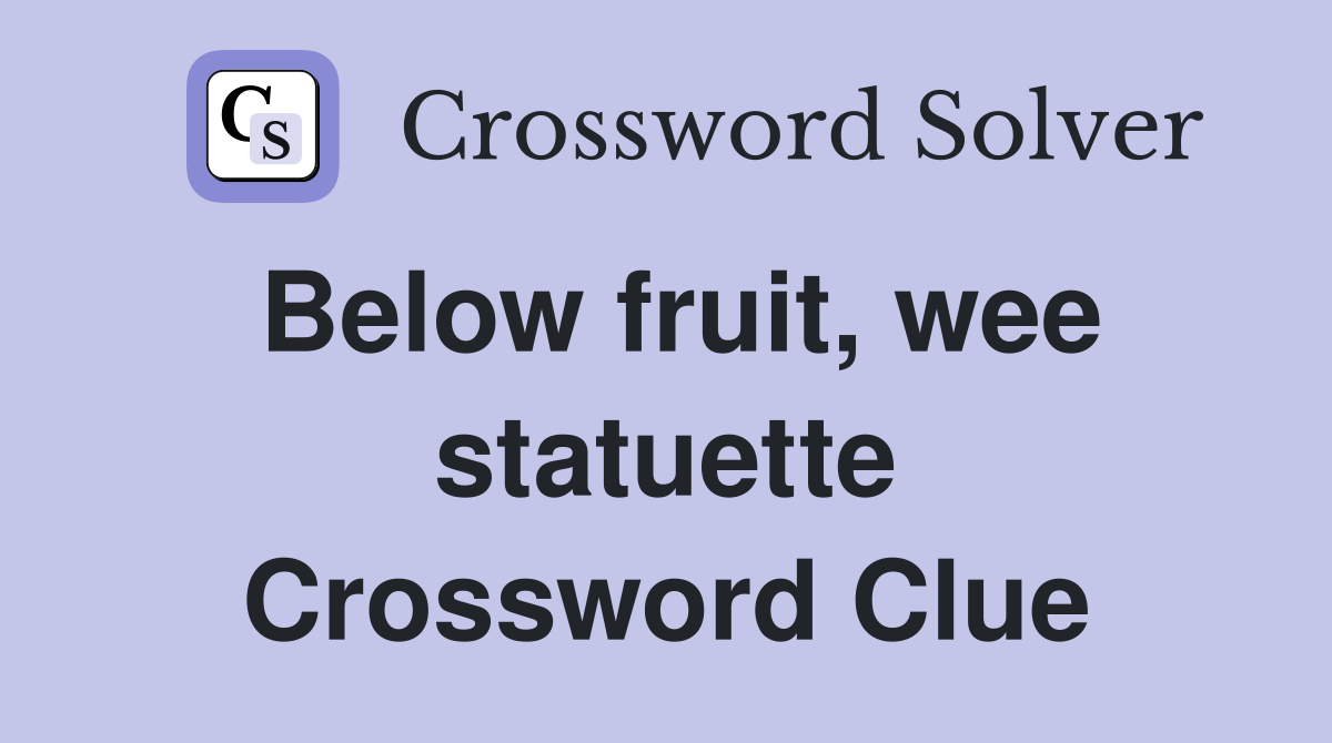 Below fruit, wee statuette Crossword Clue