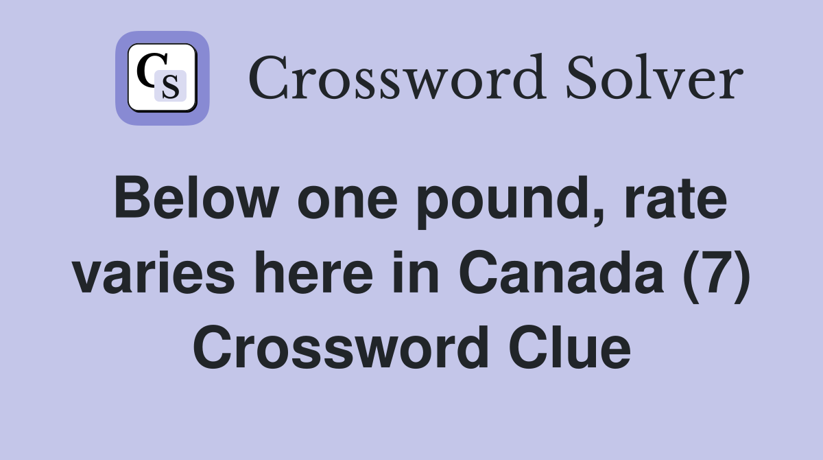 Below one pound, rate varies here in Canada (7) Crossword Clue