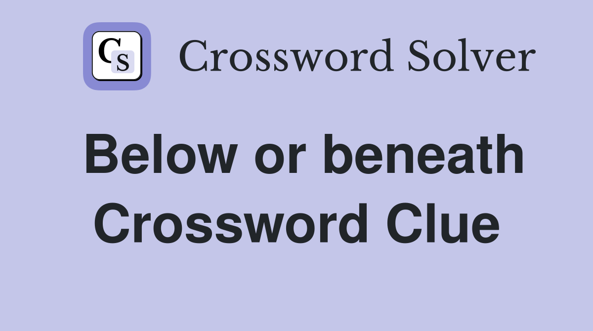 Below or beneath Crossword Clue