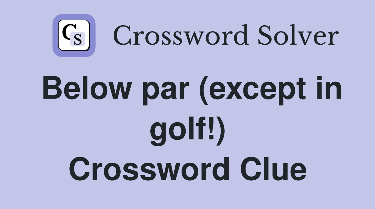 Below par (except in golf!) Crossword Clue