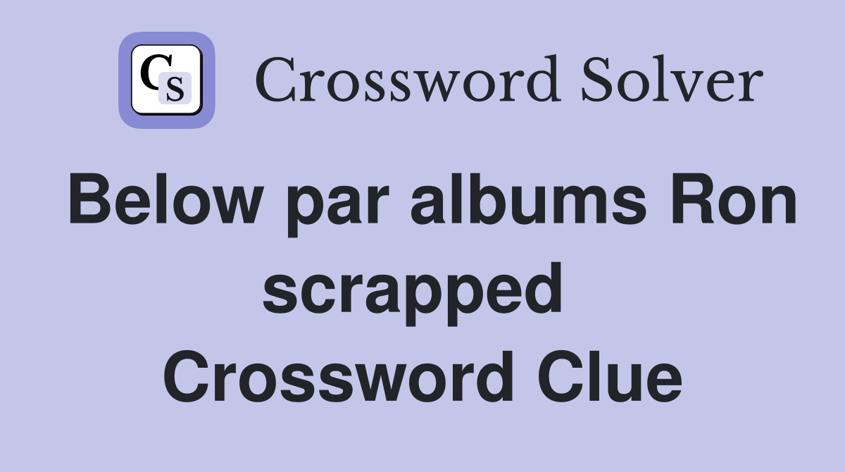 Below par albums Ron scrapped  Crossword Clue