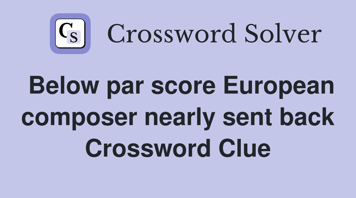 Below par score European composer nearly sent back Crossword Clue