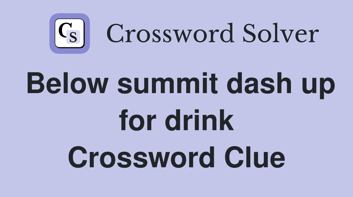 Below summit dash up for drink Crossword Clue
